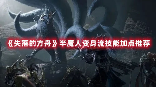 失落的方舟：半魔人变身流技能加点推荐